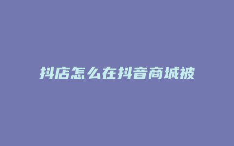 抖店怎么在抖音商城被搜到