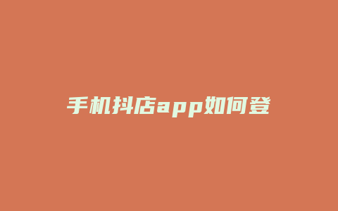 手机抖店app如何登录