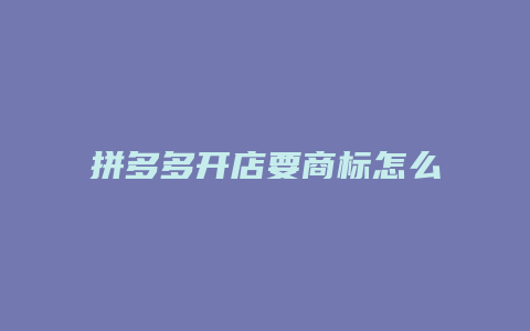 拼多多开店要商标怎么弄的