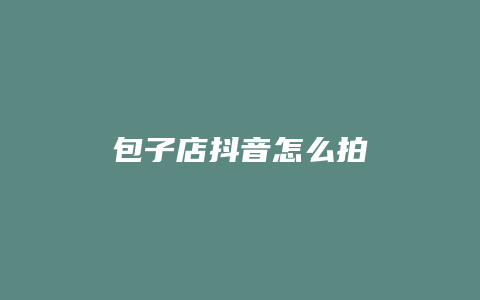 包子店抖音怎么拍