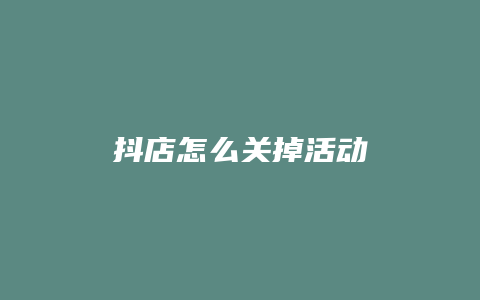 抖店怎么关掉活动