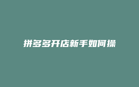 拼多多开店新手如何操作