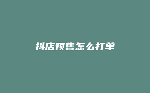 抖店预售怎么打单