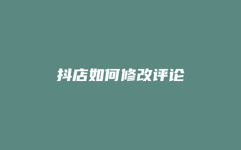 抖店如何修改评论