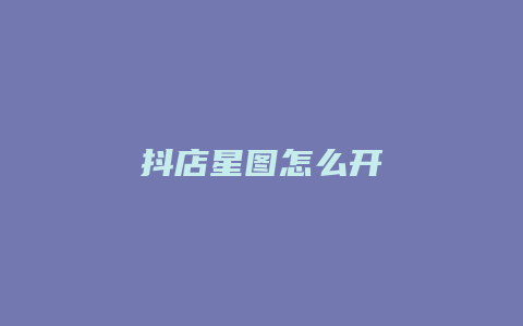 抖店星图怎么开