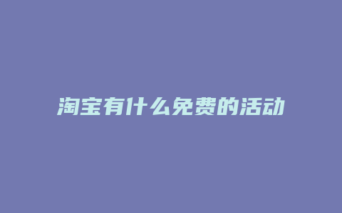 淘宝有什么免费的活动吗