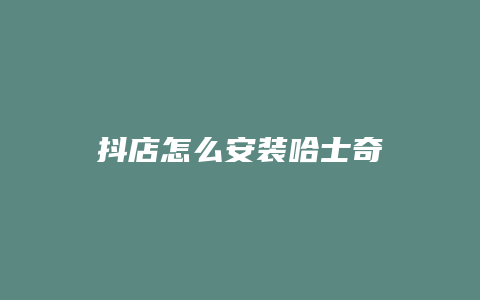 抖店怎么安装哈士奇