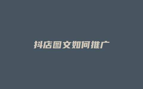 抖店图文如何推广