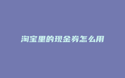 淘宝里的现金券怎么用