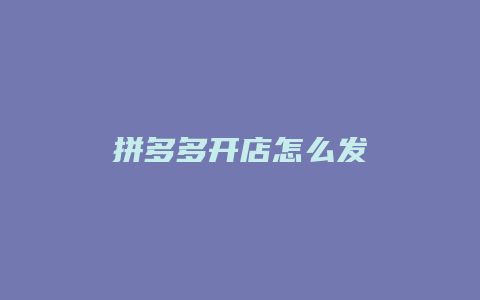 拼多多开店怎么发