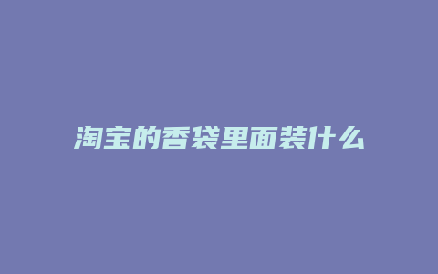 淘宝的香袋里面装什么