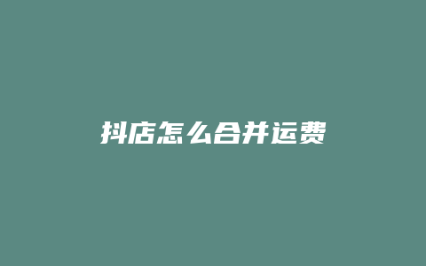 抖店怎么合并运费