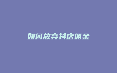 如何放弃抖店佣金