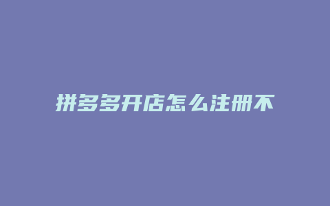 拼多多开店怎么注册不了