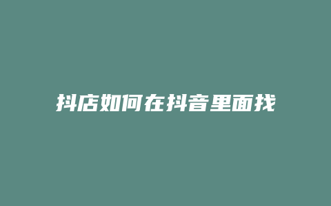 抖店如何在抖音里面找到厂商