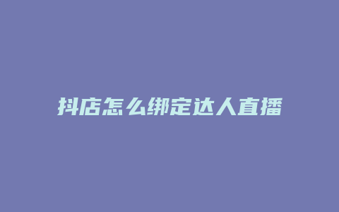 抖店怎么绑定达人直播