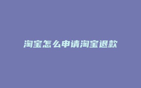 淘宝怎么申请淘宝退款退货