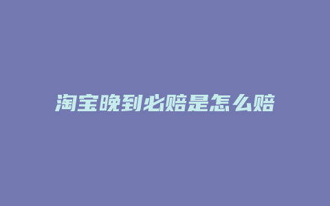 淘宝晚到必赔是怎么赔偿法