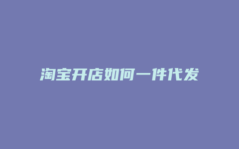 淘宝开店如何一件代发