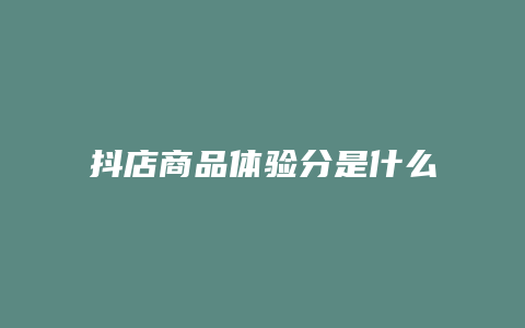 抖店商品体验分是什么意思