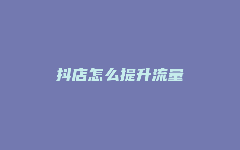 抖店怎么提升流量