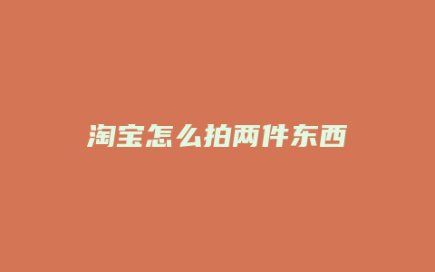 淘宝怎么拍两件东西