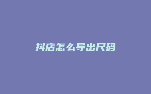 抖店怎么导出尺码