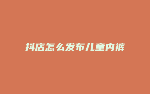 抖店怎么发布儿童内裤