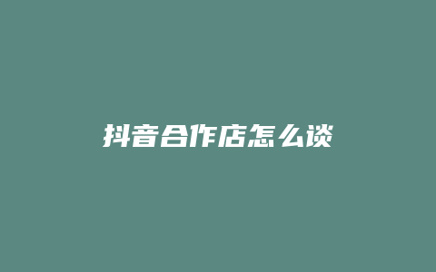 抖音合作店怎么谈