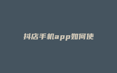 抖店手机app如何使用