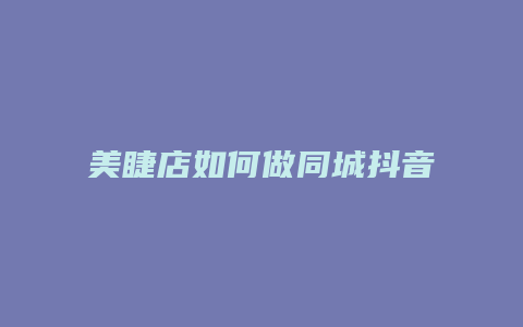 美睫店如何做同城抖音团购