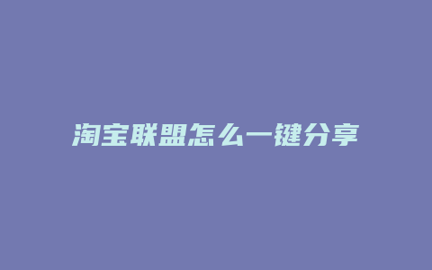 淘宝联盟怎么一键分享