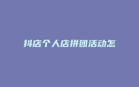 抖店个人店拼团活动怎么操作