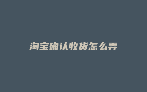 淘宝确认收货怎么弄