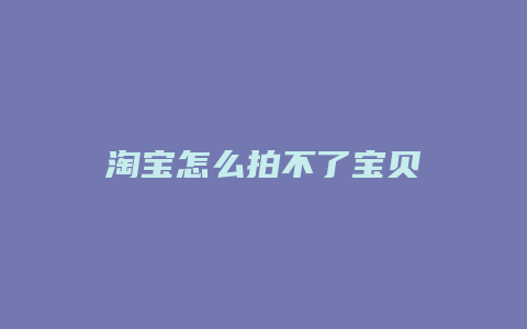 淘宝怎么拍不了宝贝