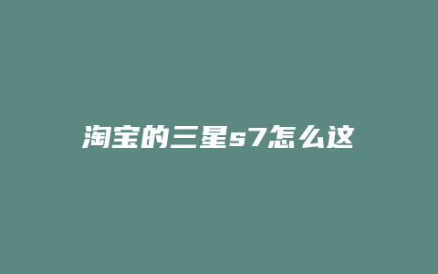 淘宝的三星s7怎么这么便宜