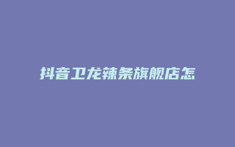 抖音卫龙辣条旗舰店怎么样