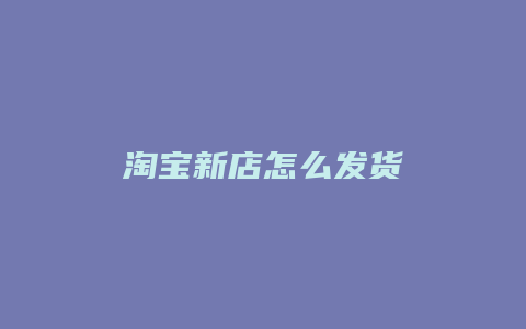 淘宝新店怎么发货