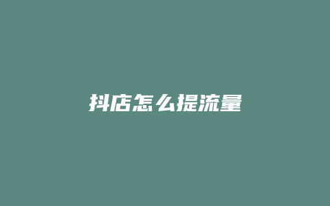 抖店怎么提流量