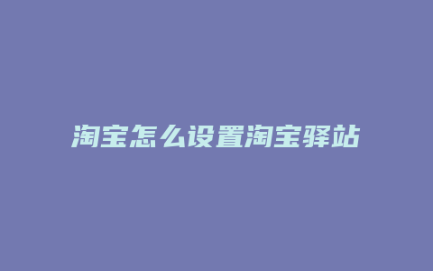 淘宝怎么设置淘宝驿站模板