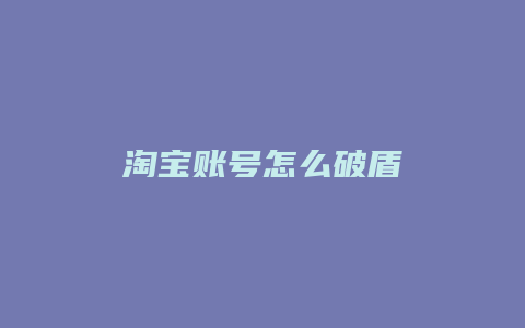 淘宝账号怎么破盾