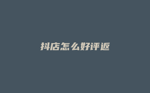 抖店怎么好评返