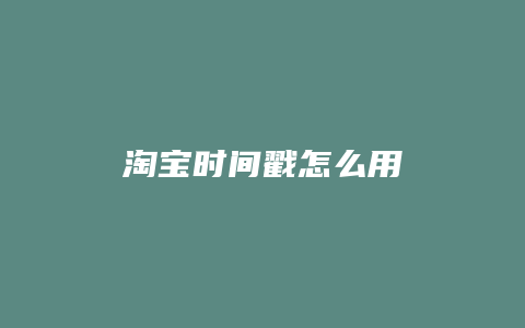 淘宝时间戳怎么用