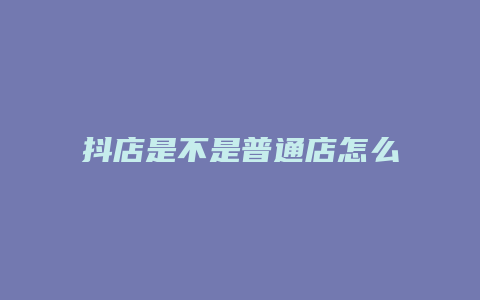 抖店是不是普通店怎么查