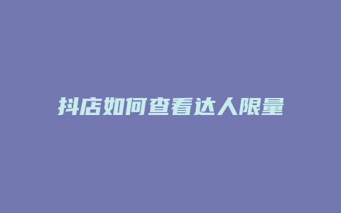 抖店如何查看达人限量