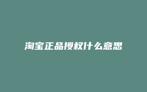 淘宝正品授权什么意思