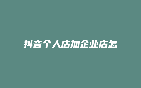 抖音个人店加企业店怎么加