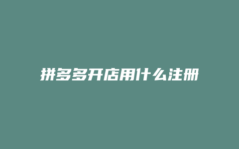 拼多多开店用什么注册