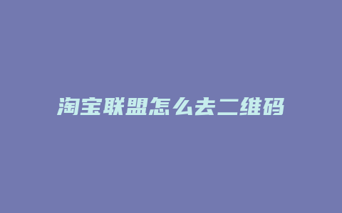 淘宝联盟怎么去二维码