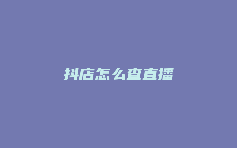 抖店怎么查直播